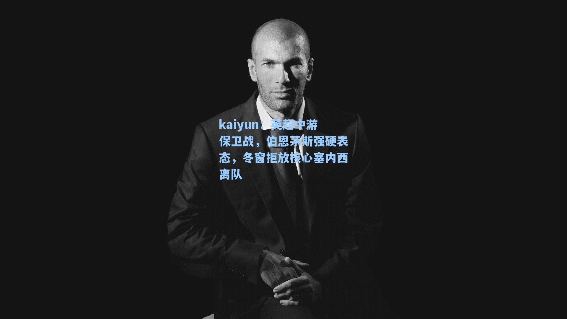 kaiyun：英超中游保卫战，伯恩茅斯强硬表态，冬窗拒放核心塞内西离队