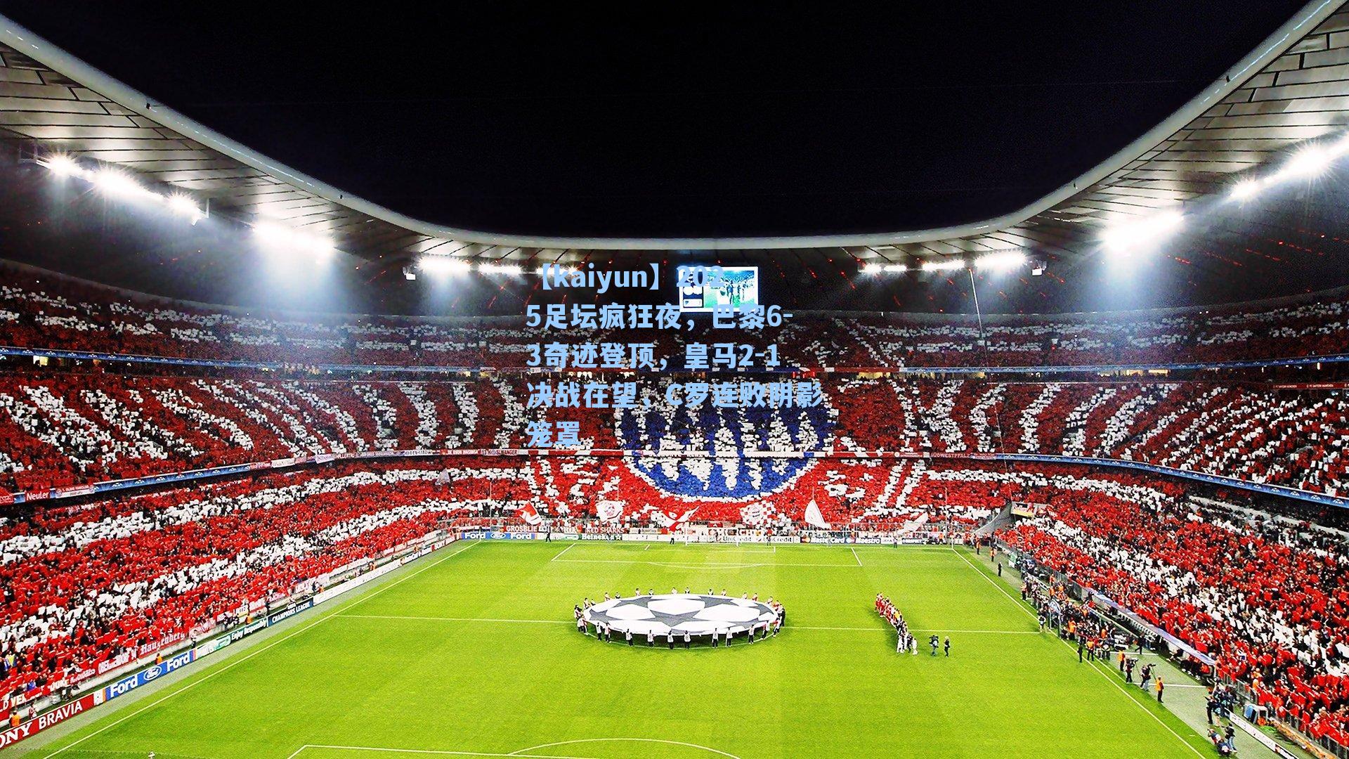 【kaiyun】2025足坛疯狂夜，巴黎6-3奇迹登顶，皇马2-1决战在望，C罗连败阴影笼罩