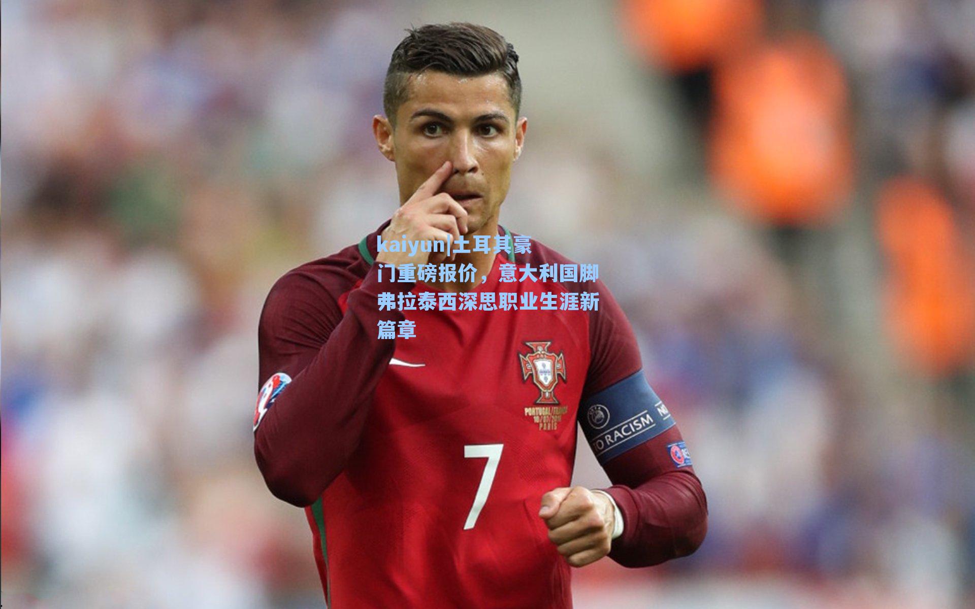 kaiyun|土耳其豪门重磅报价，意大利国脚弗拉泰西深思职业生涯新篇章