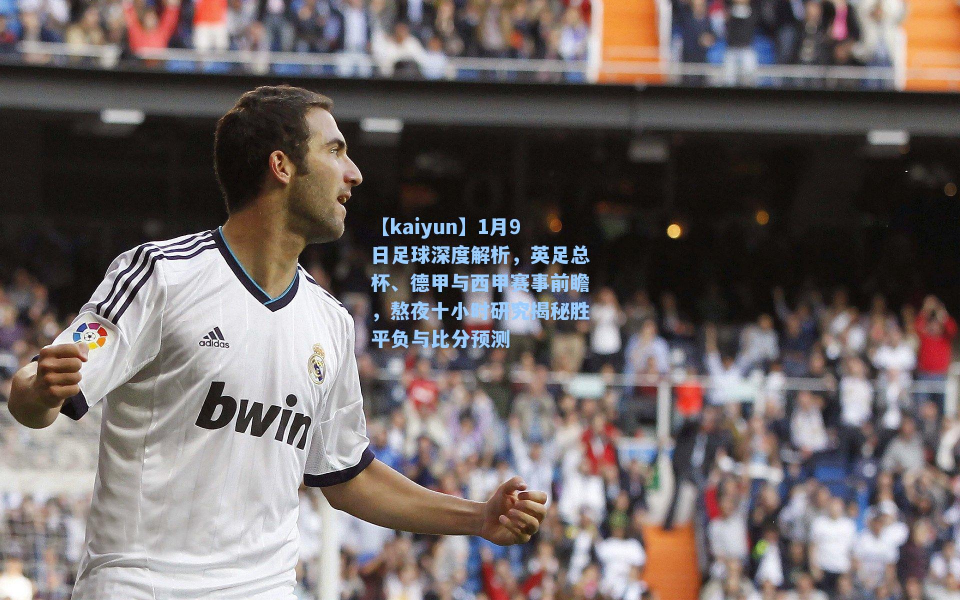 【kaiyun】1月9日足球深度解析，英足总杯、德甲与西甲赛事前瞻，熬夜十小时研究揭秘胜平负与比分预测