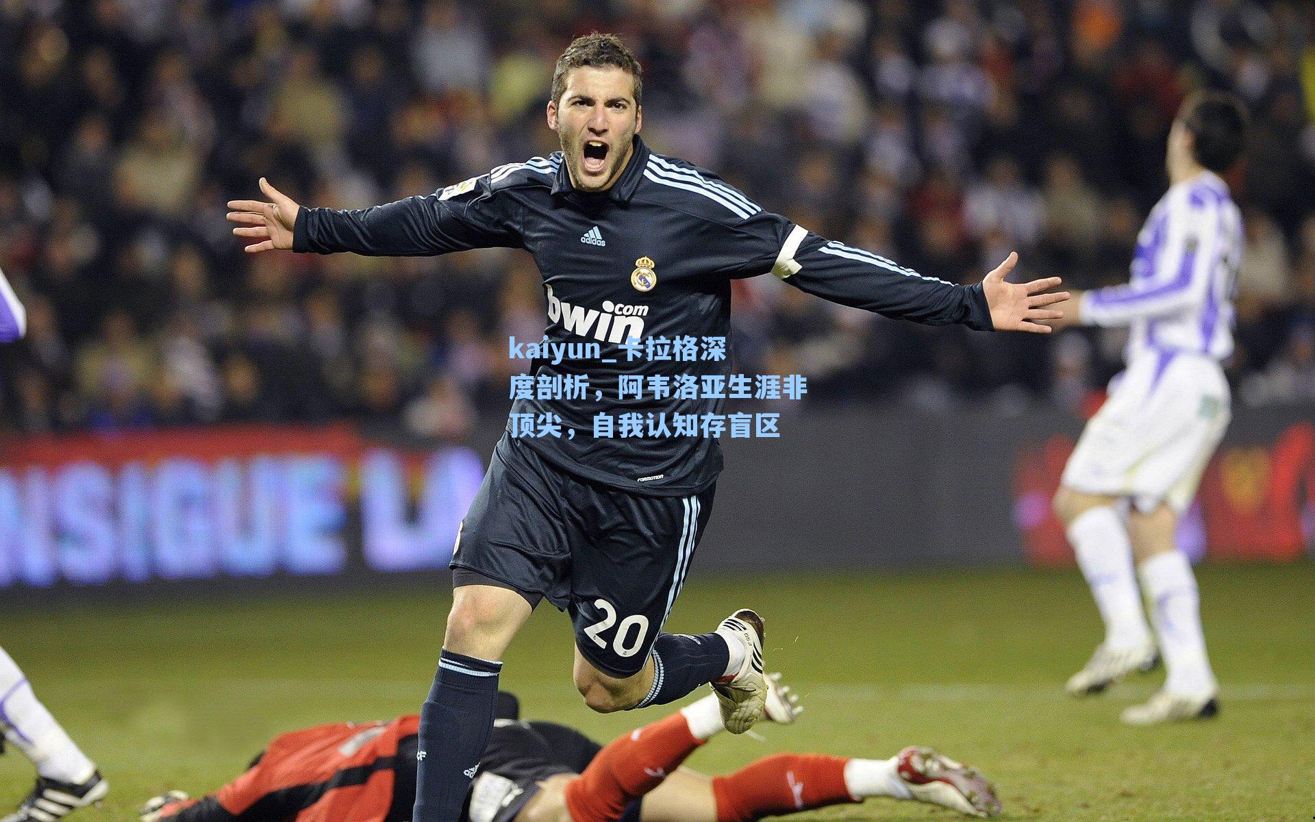 卡拉格深度剖析,阿韦洛亚生涯非顶尖,自我认知存盲区