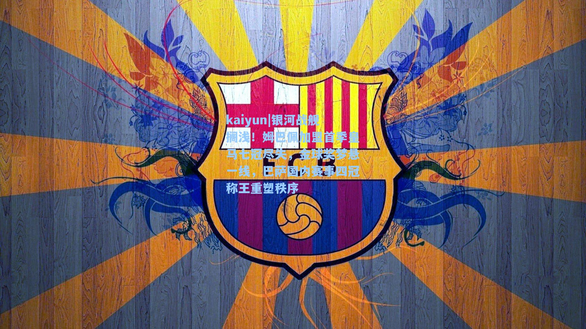 银河战舰搁浅!姆巴佩加盟首季皇马七冠尽失,金球奖梦悬一线,巴萨国内赛事四冠称王重塑秩序