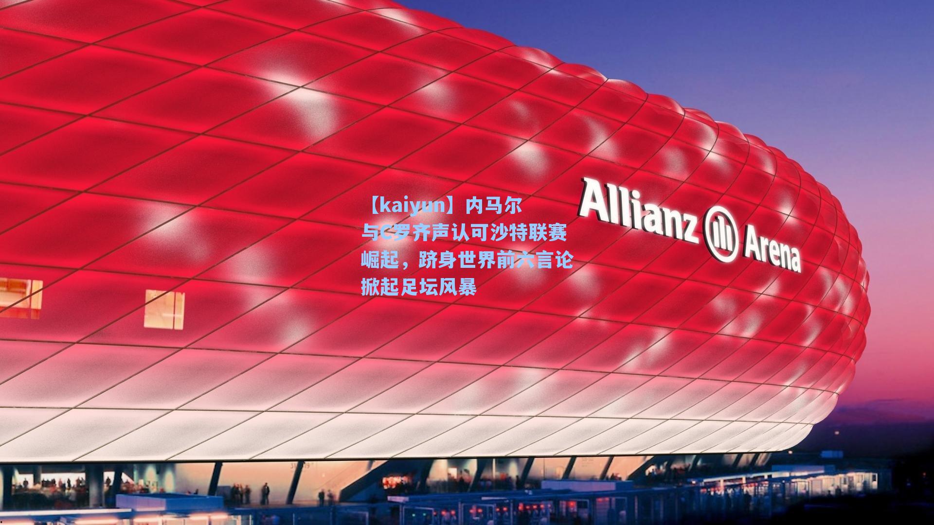 【kaiyun】内马尔与C罗齐声认可沙特联赛崛起，跻身世界前六言论掀起足坛风暴