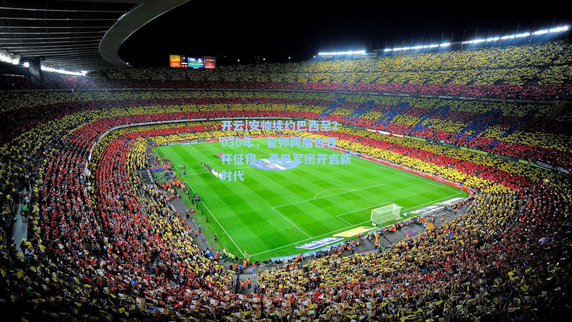 开云|安帅续约巴西至2030年，誓师两届世界杯征程，桑巴军团开启新时代