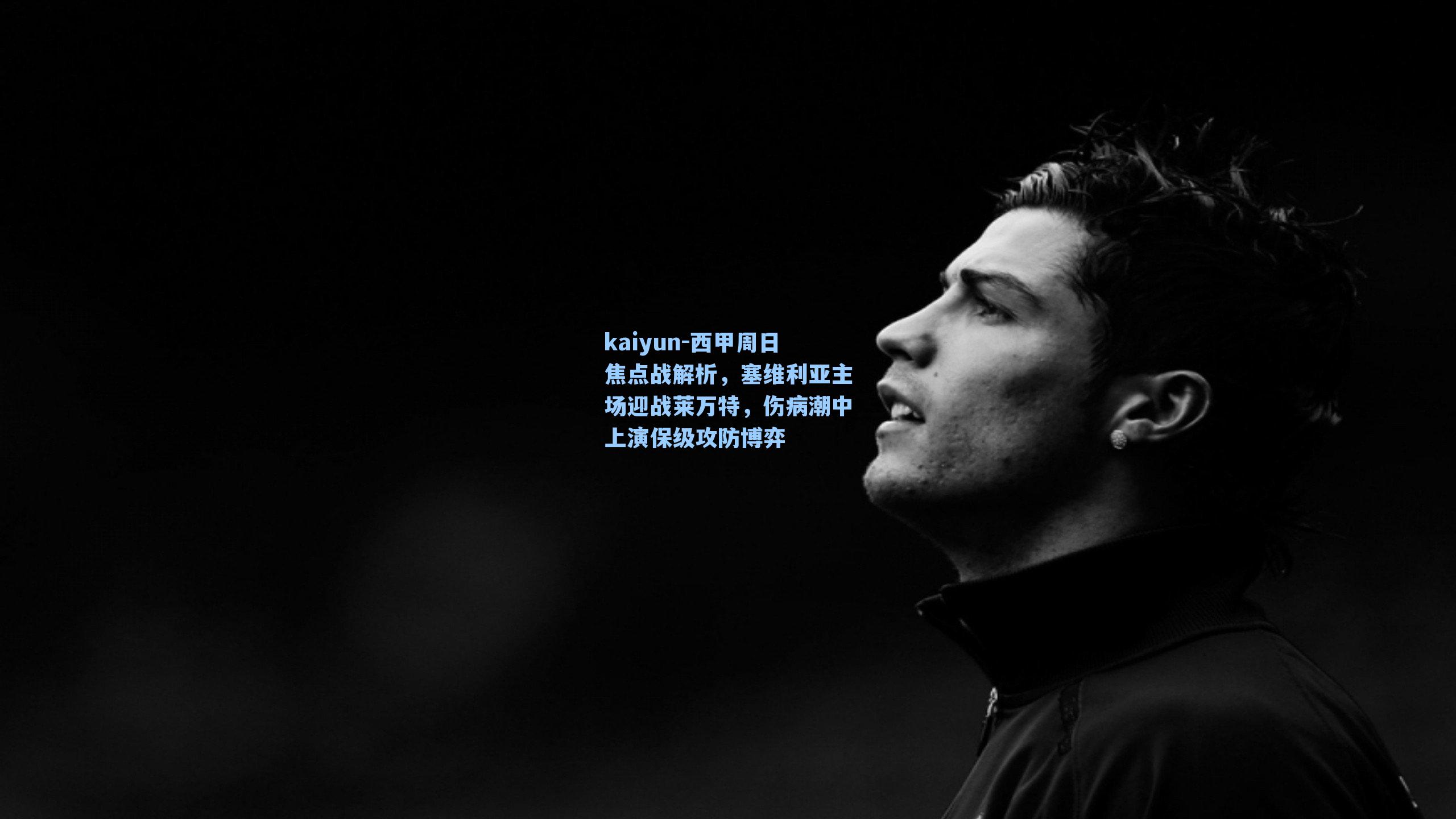 kaiyun-西甲周日焦点战解析，塞维利亚主场迎战莱万特，伤病潮中上演保级攻防博弈