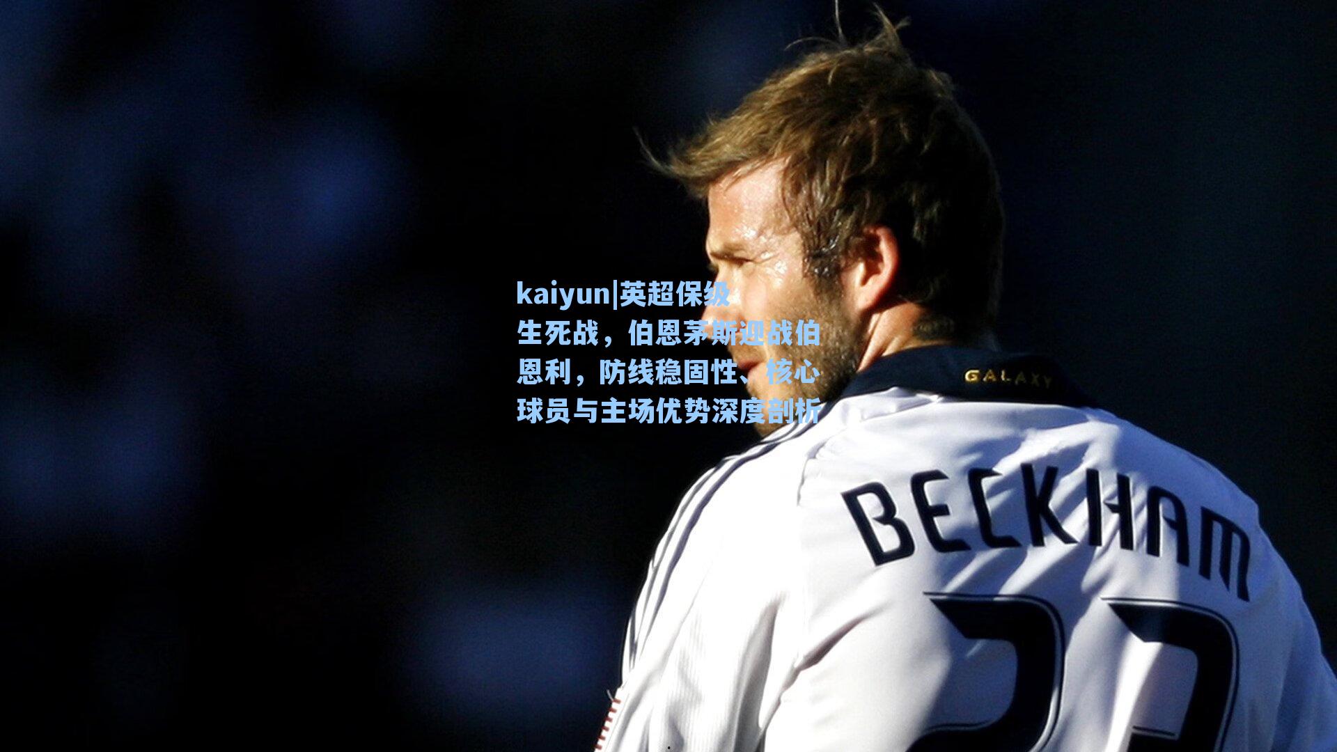 kaiyun|英超保级生死战，伯恩茅斯迎战伯恩利，防线稳固性、核心球员与主场优势深度剖析