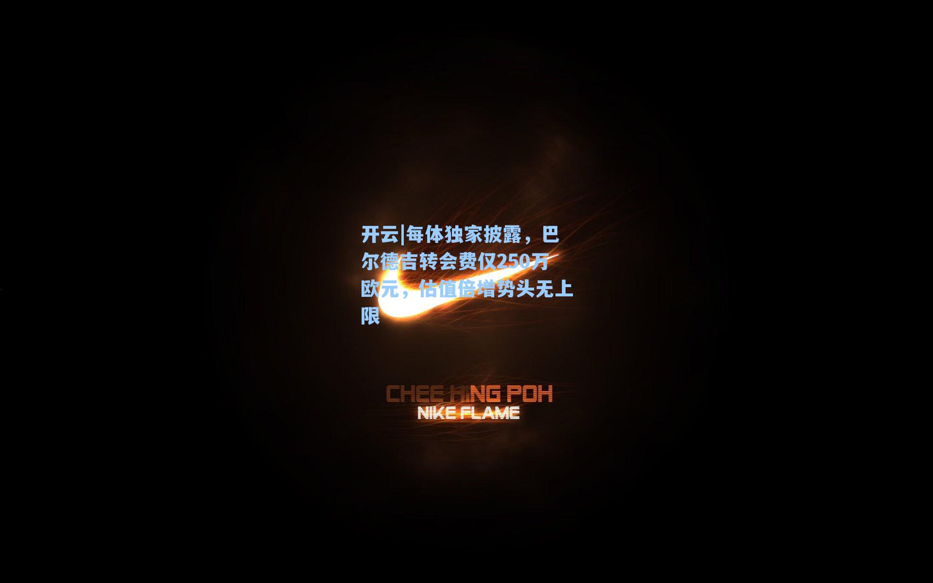 开云|每体独家披露，巴尔德吉转会费仅250万欧元，估值倍增势头无上限