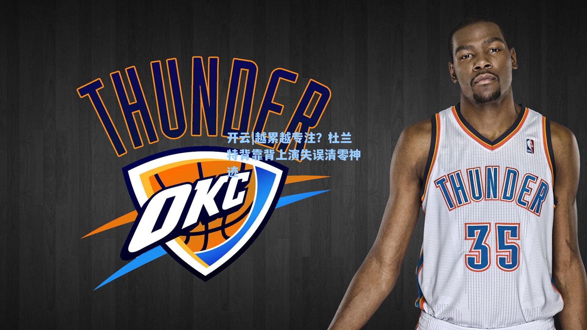 越累越专注？杜兰特背靠背上演失误清零神迹