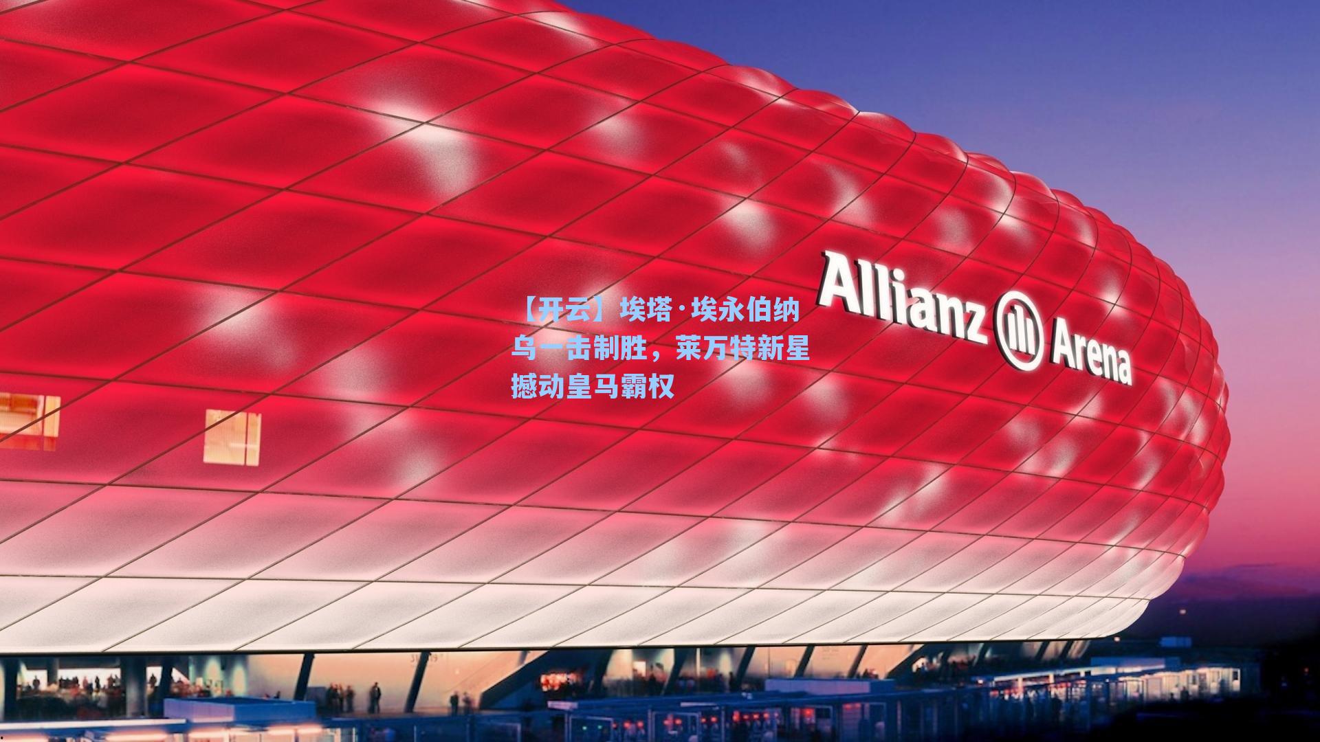 【开云】埃塔·埃永伯纳乌一击制胜，莱万特新星撼动皇马霸权