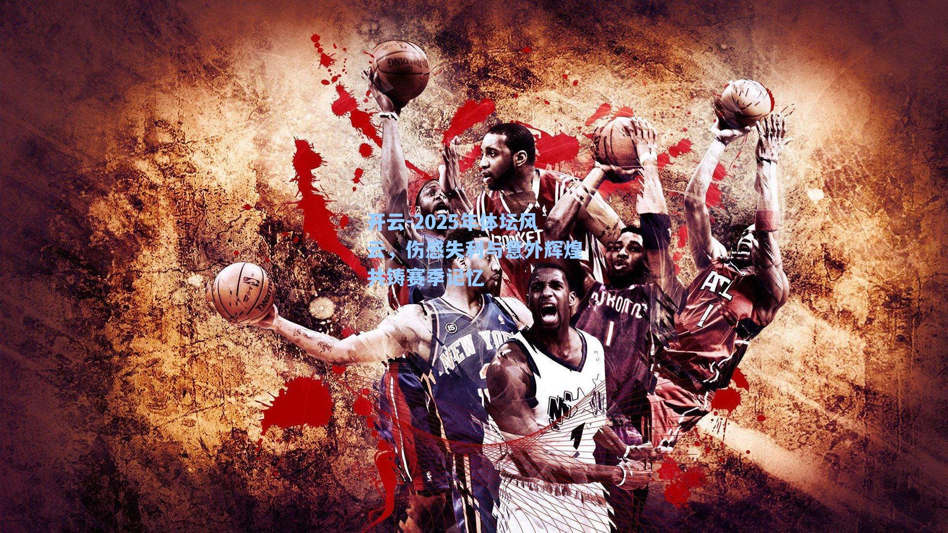 开云-2025年体坛风云，伤感失利与意外辉煌共铸赛季记忆