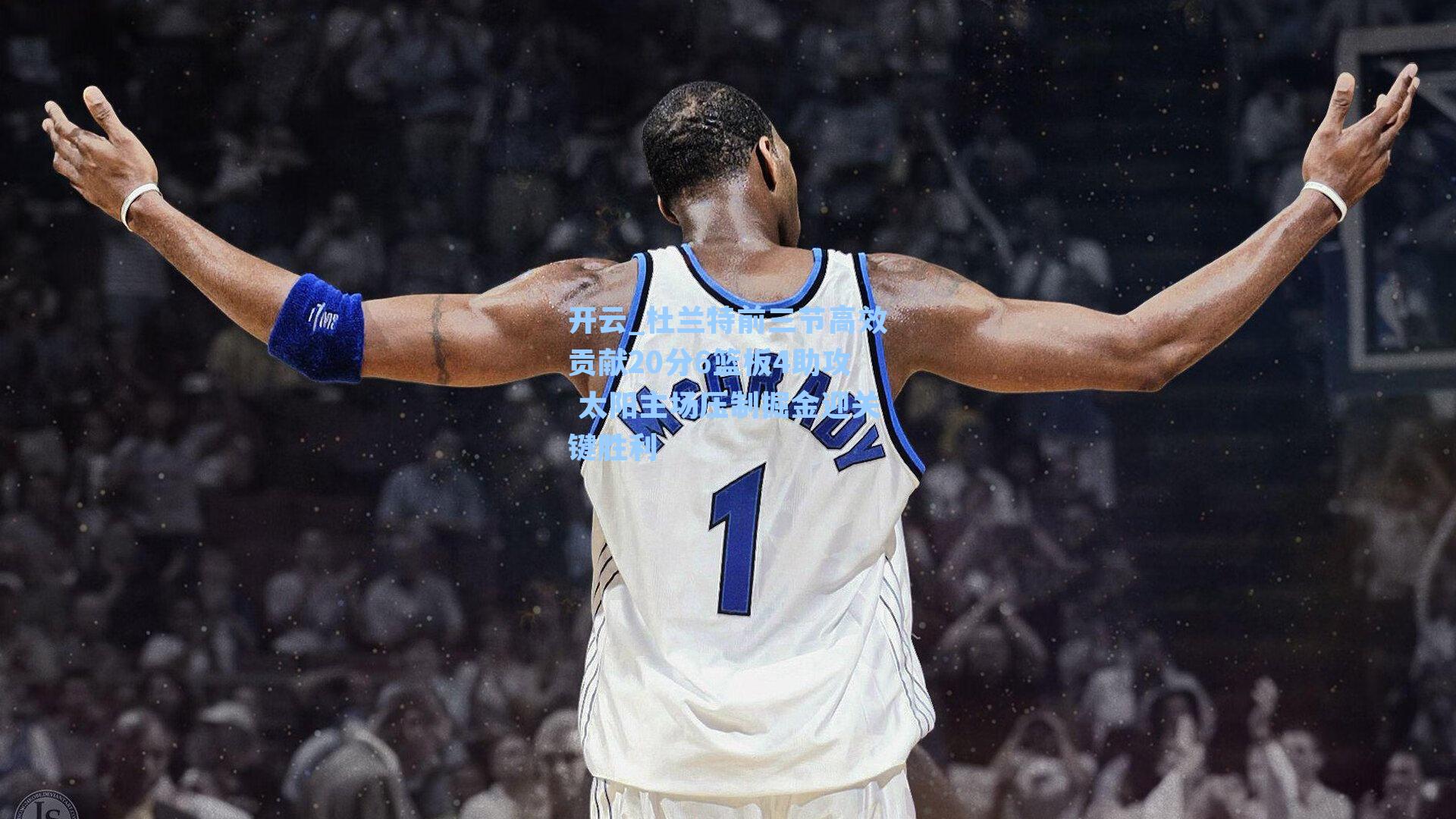 开云_杜兰特前三节高效贡献20分6篮板4助攻 太阳主场压制掘金迎关键胜利