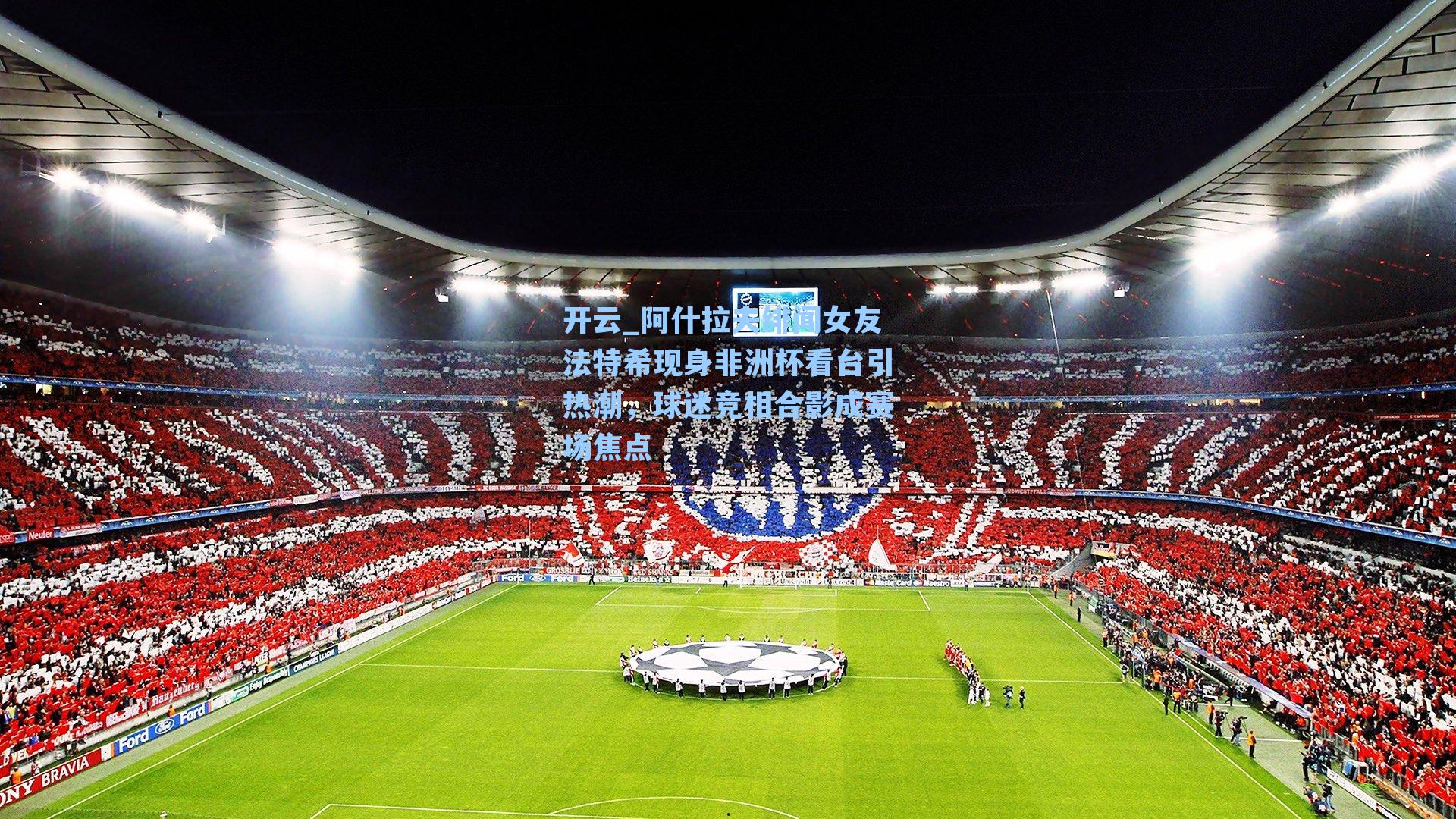 开云_阿什拉夫绯闻女友法特希现身非洲杯看台引热潮，球迷竞相合影成赛场焦点