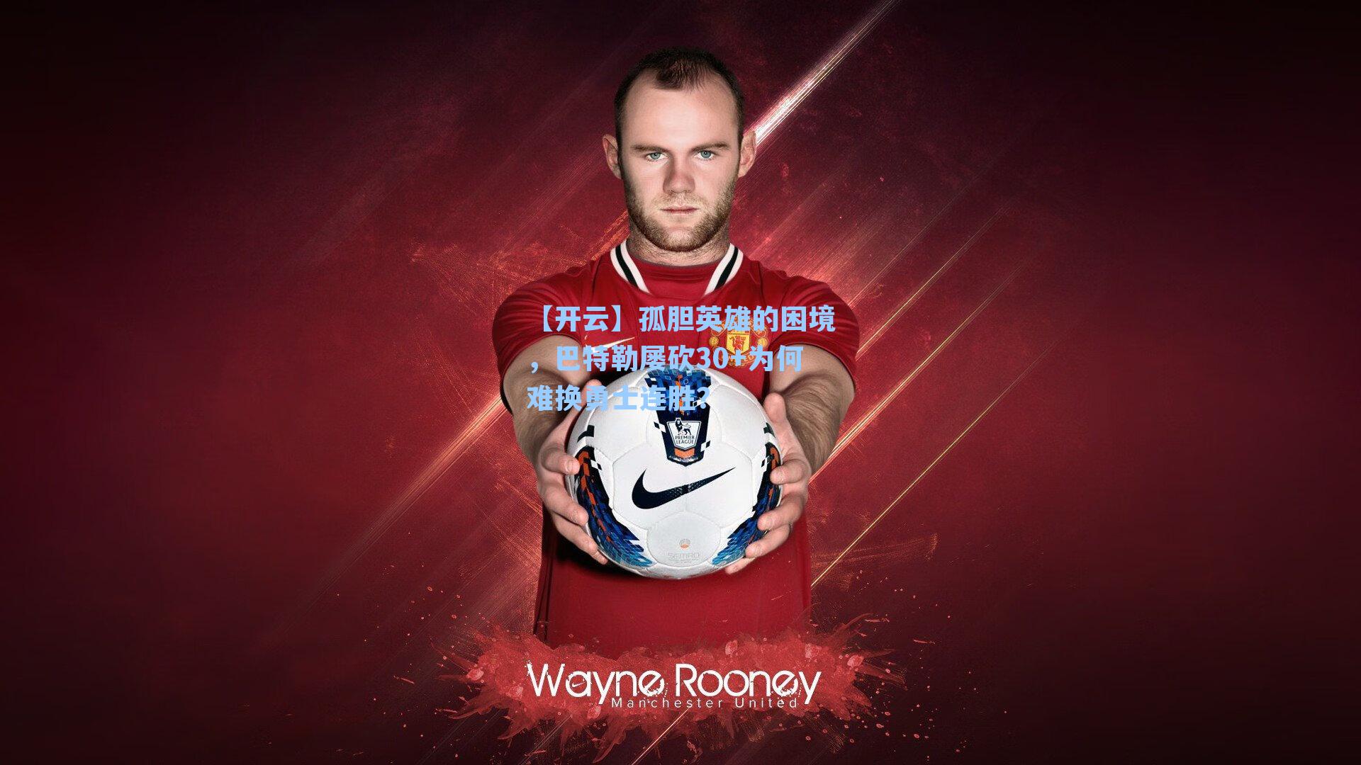 【开云】孤胆英雄的困境，巴特勒屡砍30+为何难换勇士连胜？