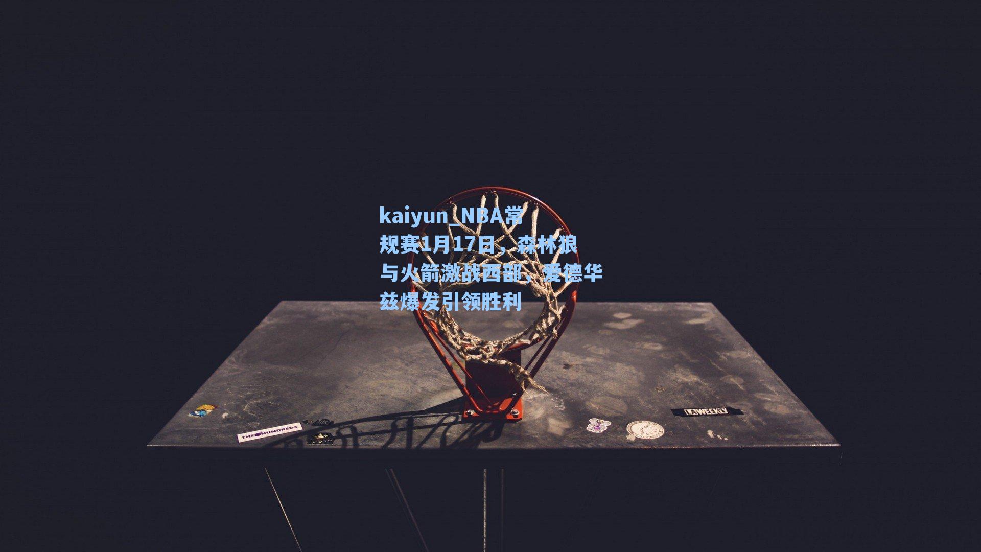 kaiyun_NBA常规赛1月17日，森林狼与火箭激战西部，爱德华兹爆发引领胜利