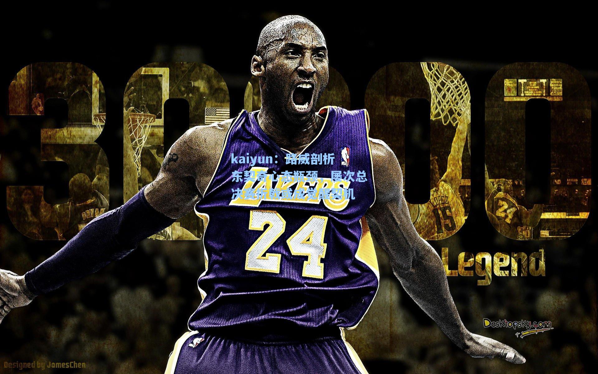 kaiyun：路威剖析东契奇心态瓶颈，屡次总决赛折戟或成觉醒契机