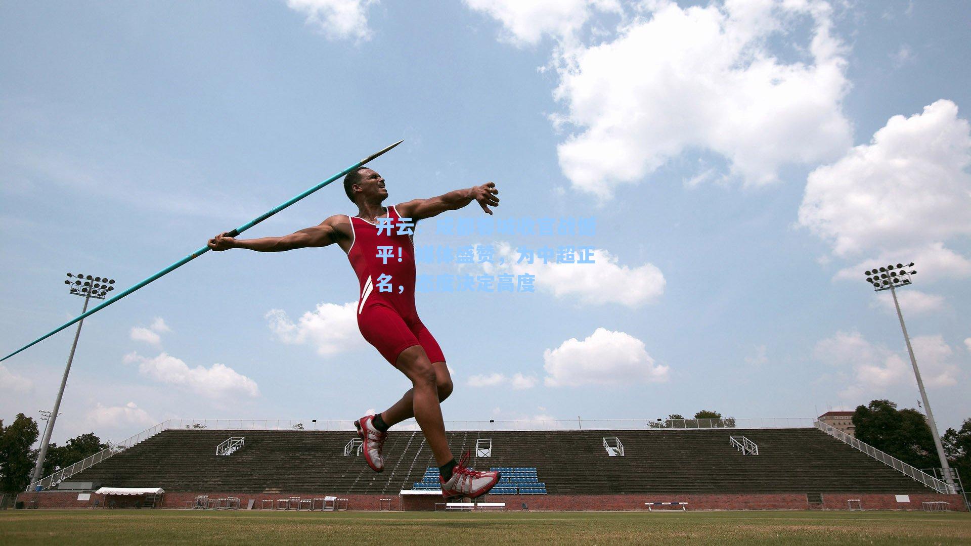 开云：成都蓉城收官战憾平！媒体盛赞，为中超正名，态度决定高度