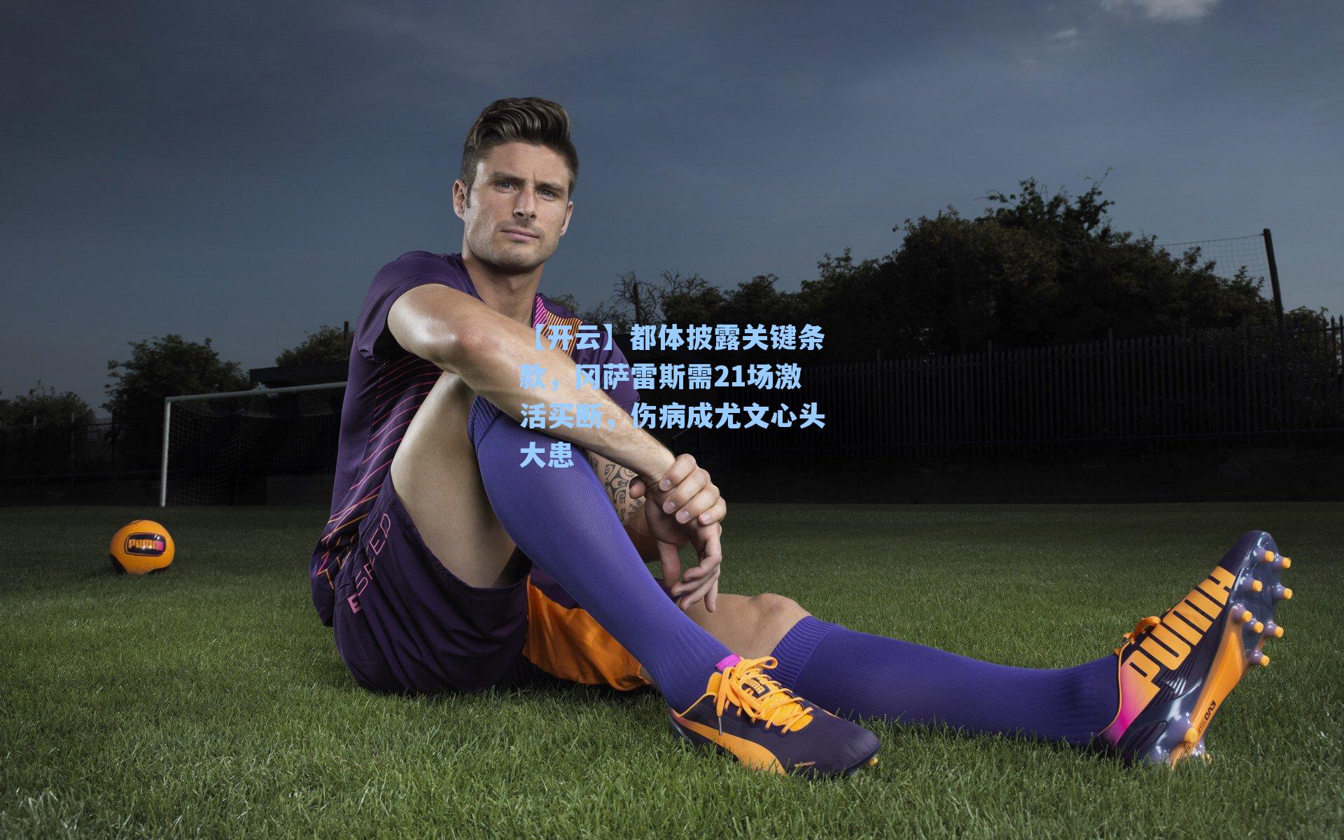 都体披露关键条款，冈萨雷斯需21场激活买断，伤病成尤文心头大患