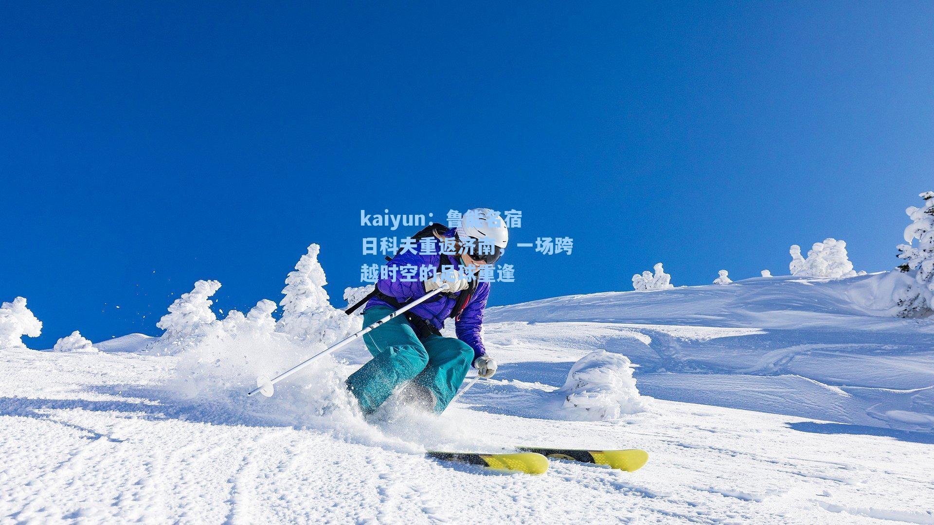 kaiyun：鲁能名宿日科夫重返济南，一场跨越时空的足球重逢