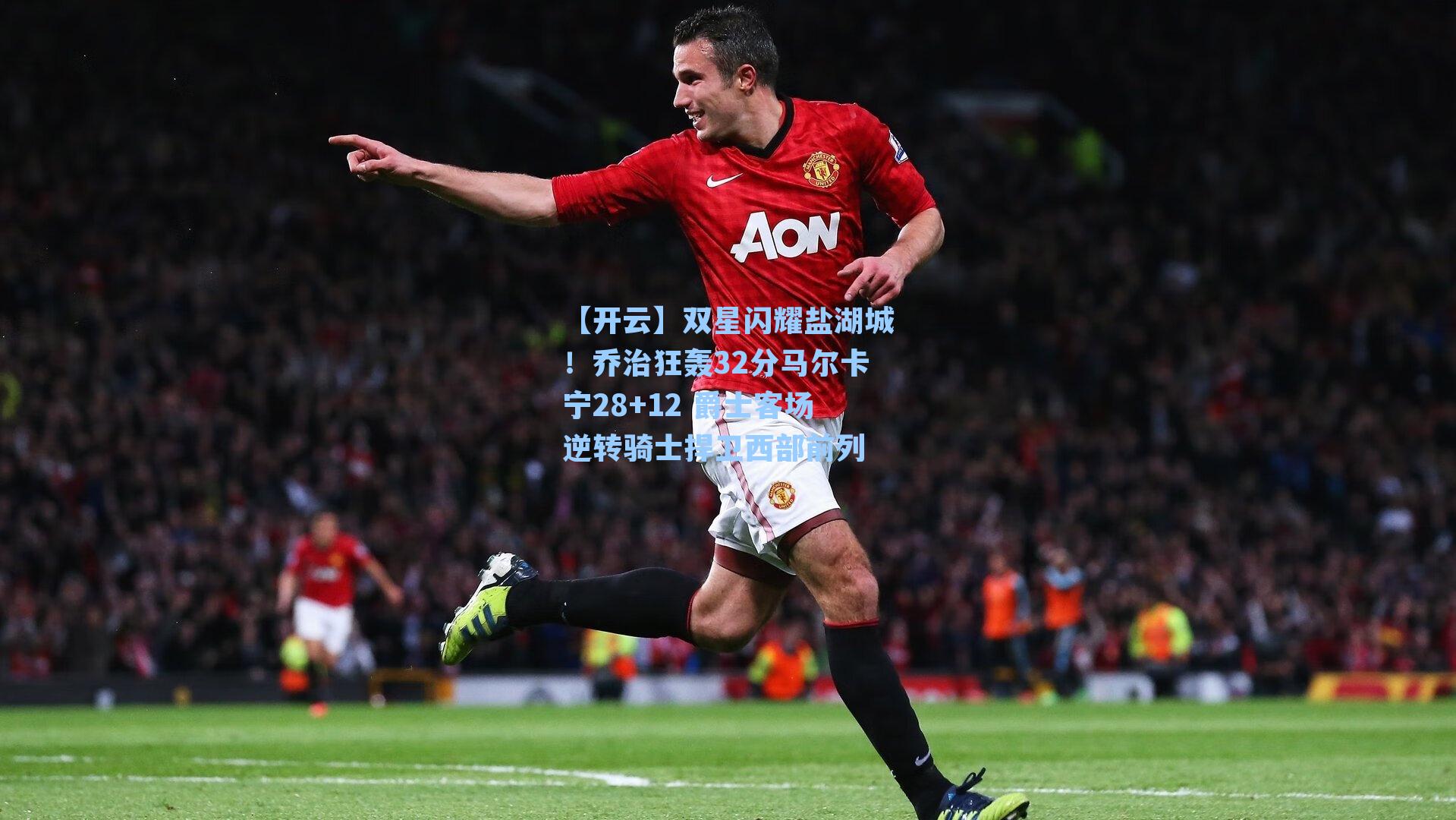 【开云】双星闪耀盐湖城！乔治狂轰32分马尔卡宁28+12 爵士客场逆转骑士捍卫西部前列