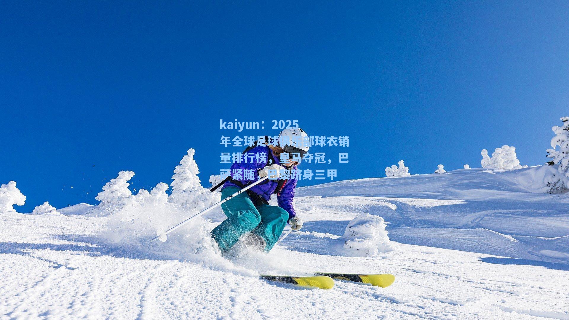 kaiyun：2025年全球足球俱乐部球衣销量排行榜，皇马夺冠，巴萨紧随，巴黎跻身三甲