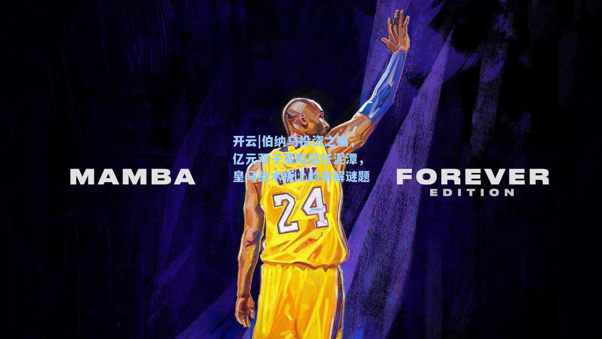 开云|伯纳乌投资之痛，亿元双子星陷信任泥潭，皇马战术板上的未解谜题