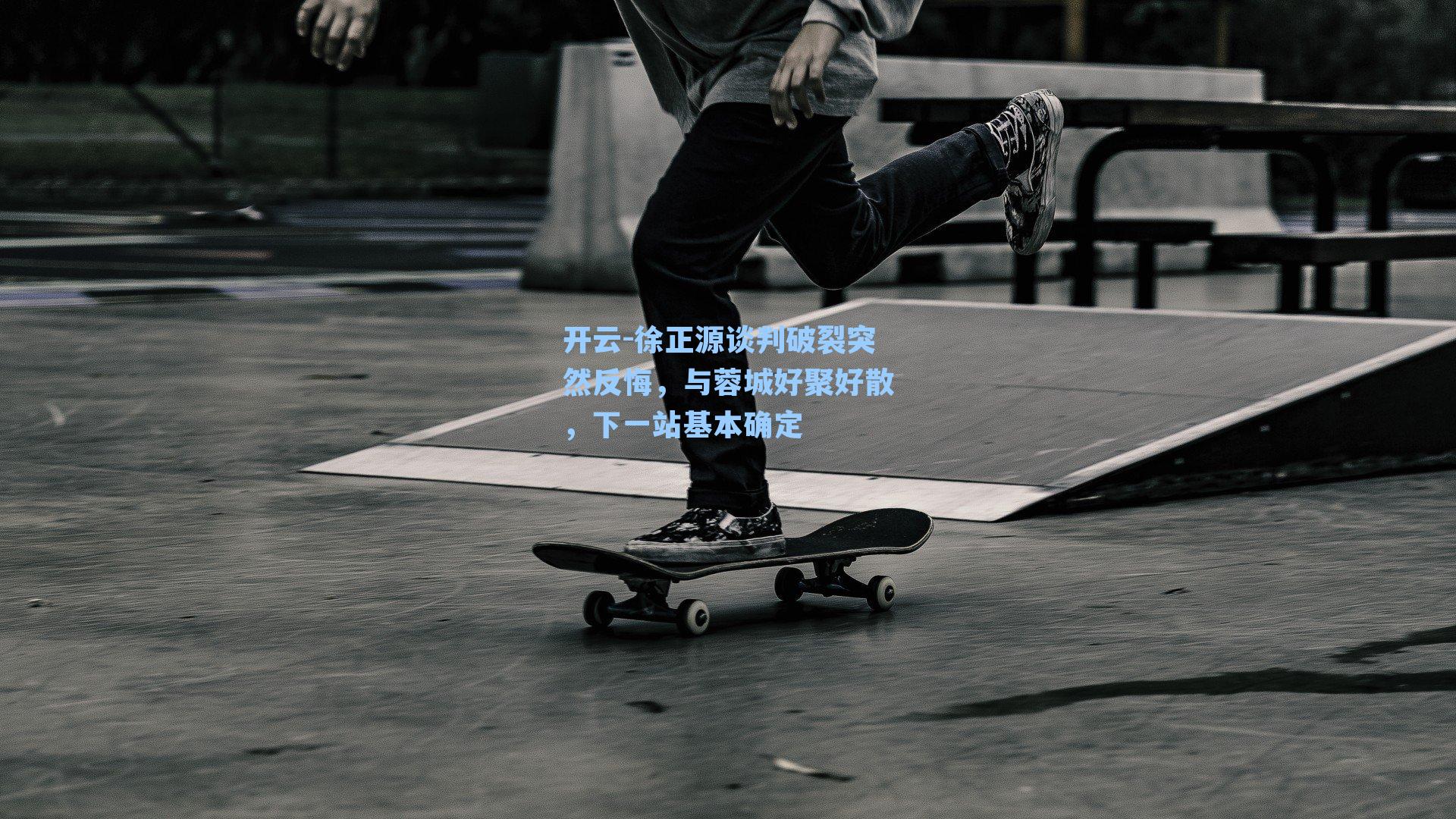 开云-徐正源谈判破裂突然反悔，与蓉城好聚好散，下一站基本确定